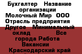 Бухгалтер › Название организации ­ Молочный Мир, ООО › Отрасль предприятия ­ Другое › Минимальный оклад ­ 30 000 - Все города Работа » Вакансии   . Краснодарский край,Армавир г.